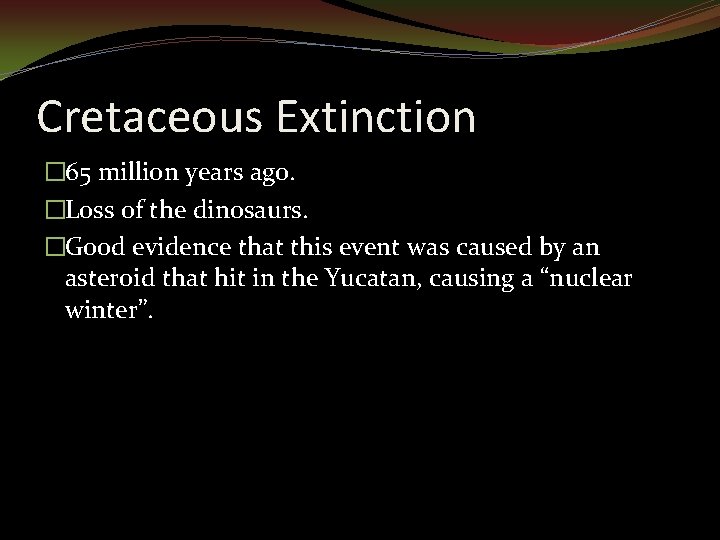 Cretaceous Extinction � 65 million years ago. �Loss of the dinosaurs. �Good evidence that