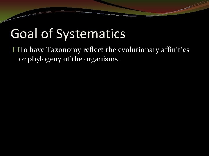 Goal of Systematics �To have Taxonomy reflect the evolutionary affinities or phylogeny of the