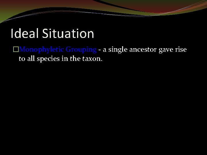 Ideal Situation �Monophyletic Grouping - a single ancestor gave rise to all species in