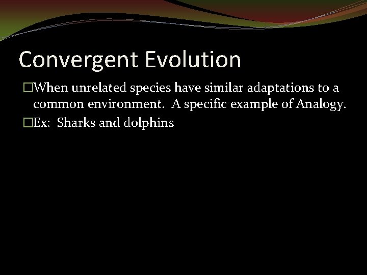 Convergent Evolution �When unrelated species have similar adaptations to a common environment. A specific