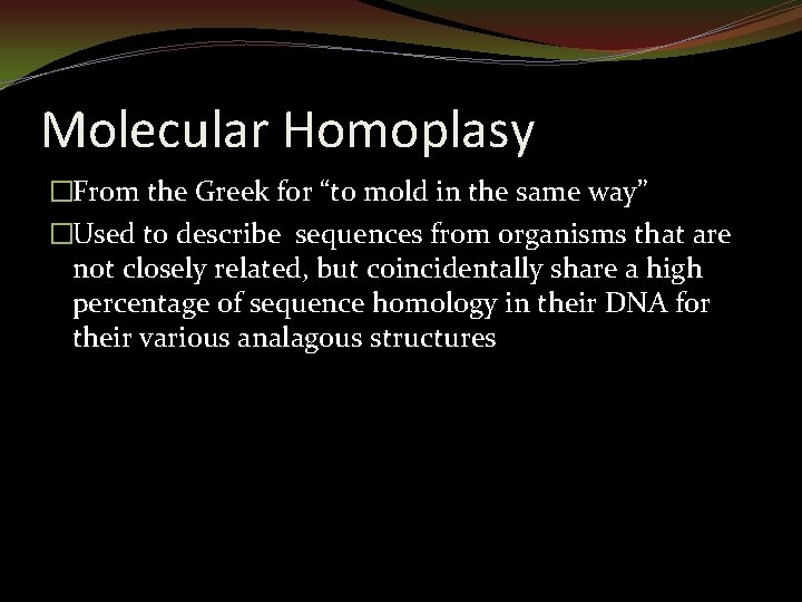Molecular Homoplasy �From the Greek for “to mold in the same way” �Used to