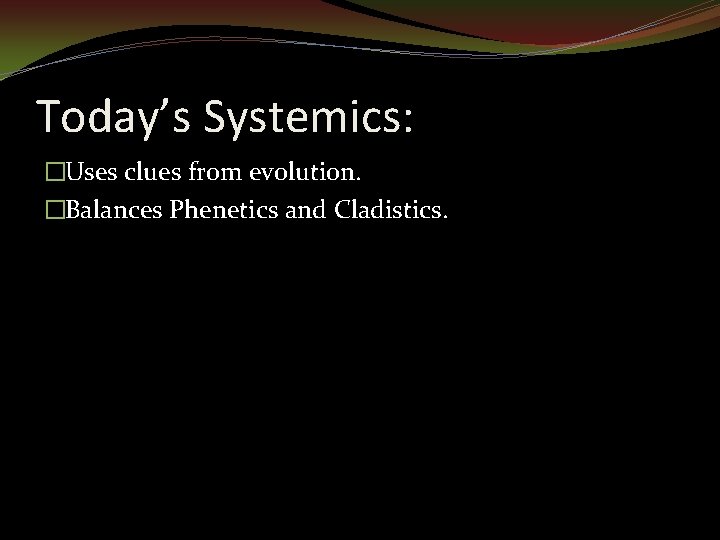 Today’s Systemics: �Uses clues from evolution. �Balances Phenetics and Cladistics. 