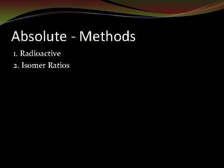 Absolute - Methods 1. Radioactive 2. Isomer Ratios 