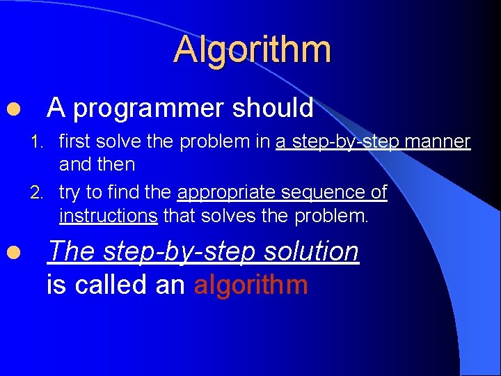 Algorithm l A programmer should 1. first solve the problem in a step-by-step manner