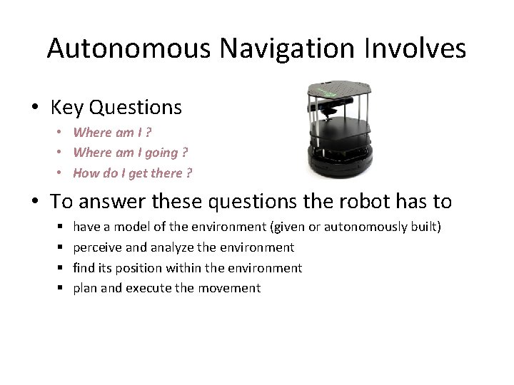 Autonomous Navigation Involves • Key Questions • Where am I ? • Where am