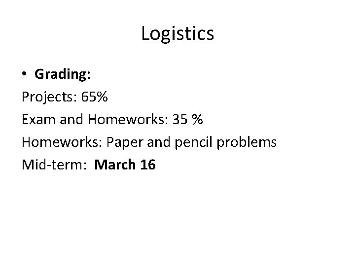 Logistics • Grading: Projects: 65% Exam and Homeworks: 35 % Homeworks: Paper and pencil