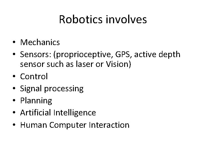 Robotics involves • Mechanics • Sensors: (proprioceptive, GPS, active depth sensor such as laser