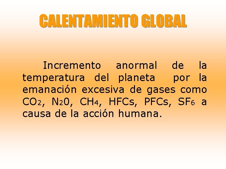 CALENTAMIENTO GLOBAL Incremento anormal de la temperatura del planeta por la emanación excesiva de