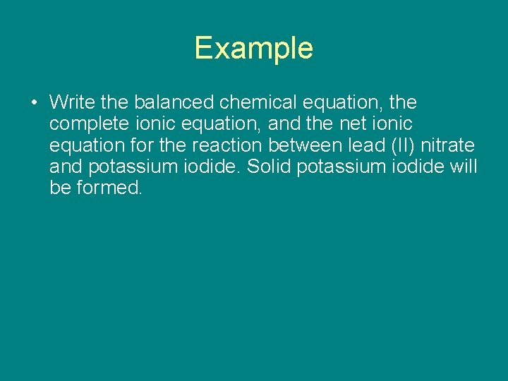 Example • Write the balanced chemical equation, the complete ionic equation, and the net