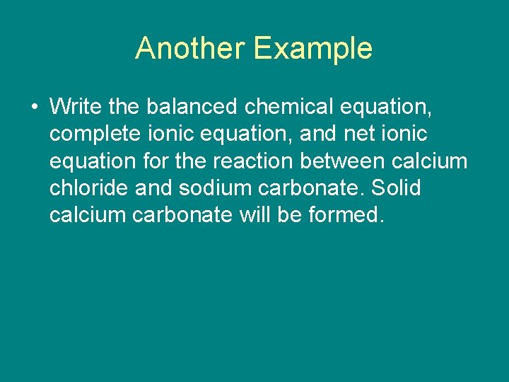 Another Example • Write the balanced chemical equation, complete ionic equation, and net ionic