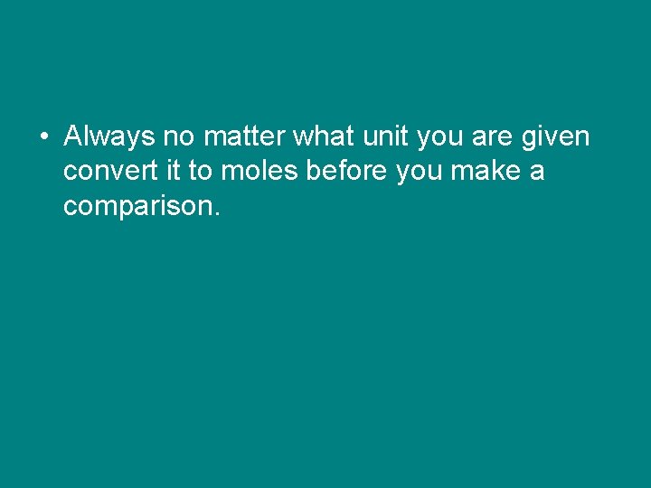  • Always no matter what unit you are given convert it to moles