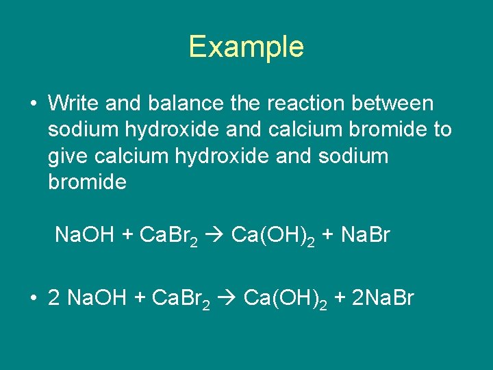 Example • Write and balance the reaction between sodium hydroxide and calcium bromide to