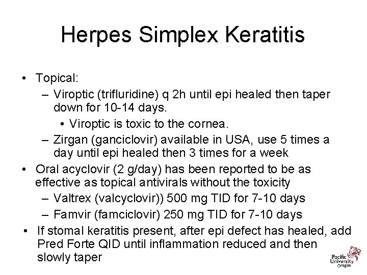 Herpes Simplex Keratitis • Topical: – Viroptic (trifluridine) q 2 h until epi healed
