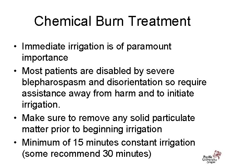 Chemical Burn Treatment • Immediate irrigation is of paramount importance • Most patients are