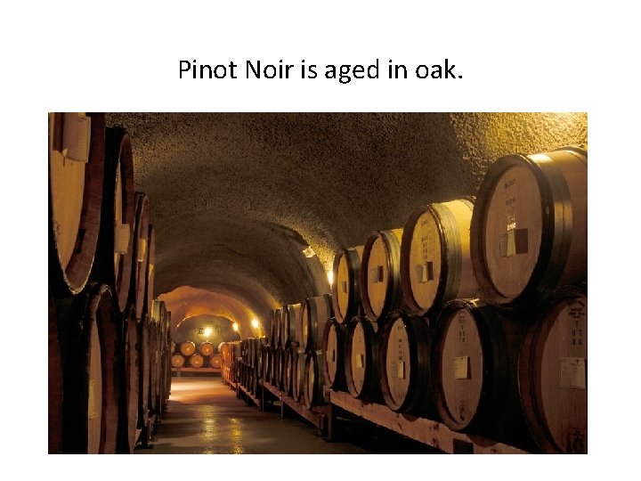 Pinot Noir is aged in oak. 