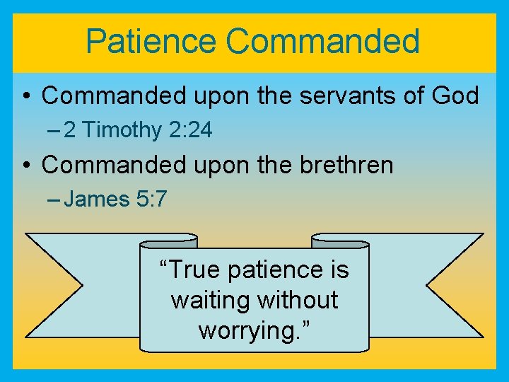 Patience Commanded • Commanded upon the servants of God – 2 Timothy 2: 24