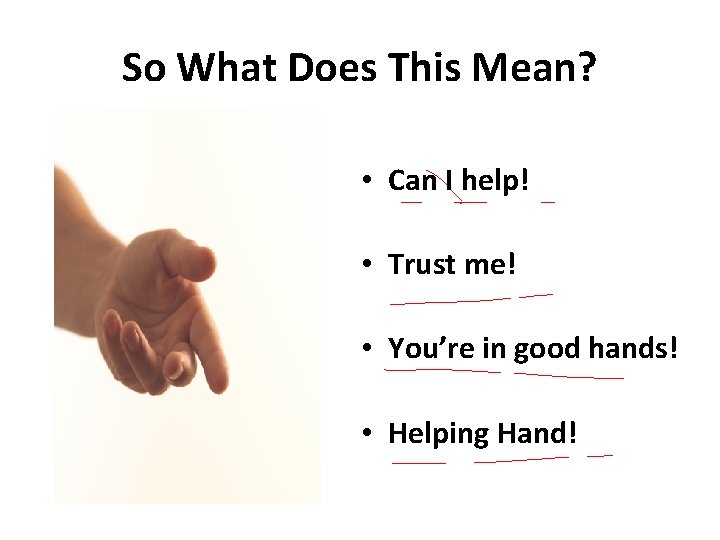 So What Does This Mean? • Can I help! • Trust me! • You’re