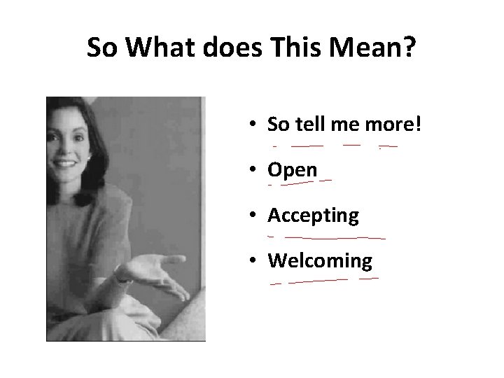 So What does This Mean? • So tell me more! • Open • Accepting