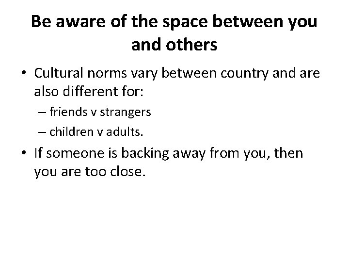 Be aware of the space between you and others • Cultural norms vary between