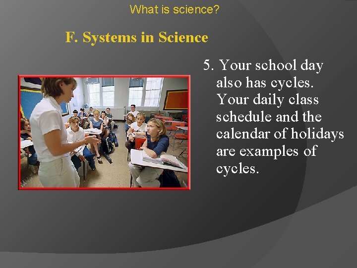 What is science? F. Systems in Science 5. Your school day also has cycles.