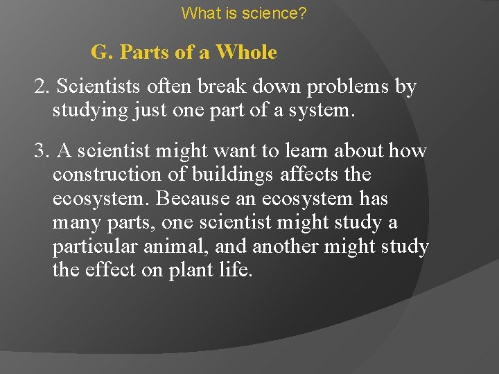 What is science? G. Parts of a Whole 2. Scientists often break down problems