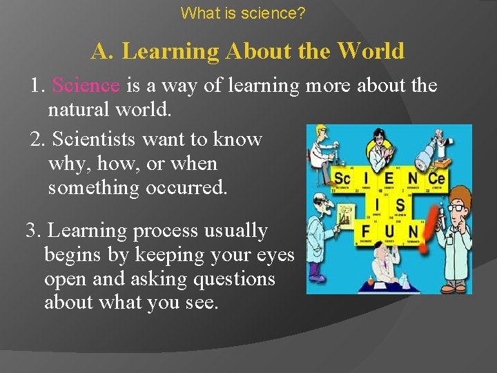 What is science? A. Learning About the World 1. Science is a way of