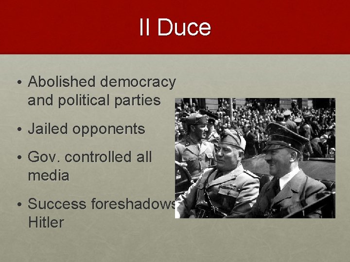 Il Duce • Abolished democracy and political parties • Jailed opponents • Gov. controlled