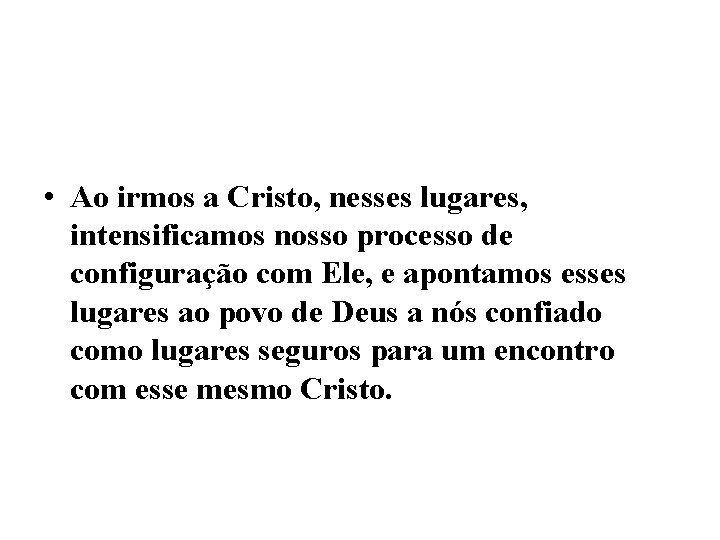  • Ao irmos a Cristo, nesses lugares, intensificamos nosso processo de configuração com