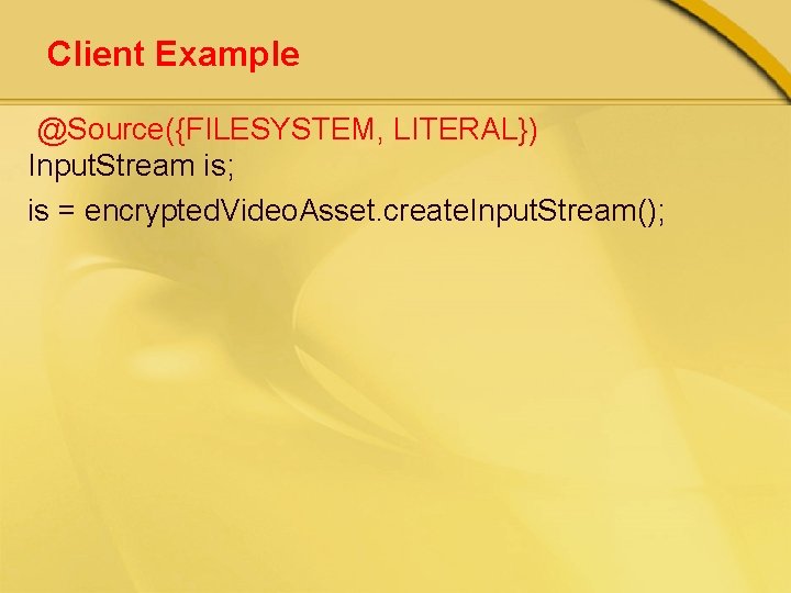 Client Example @Source({FILESYSTEM, LITERAL}) Input. Stream is; is = encrypted. Video. Asset. create. Input.