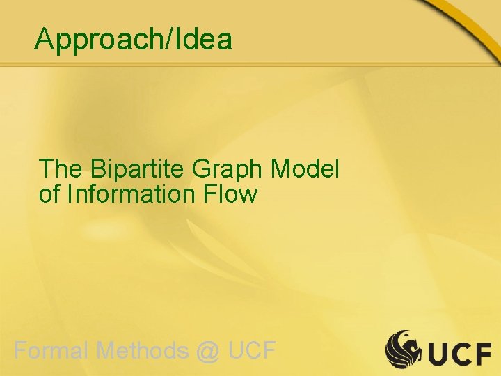 Approach/Idea The Bipartite Graph Model of Information Flow Formal Methods @ UCF 