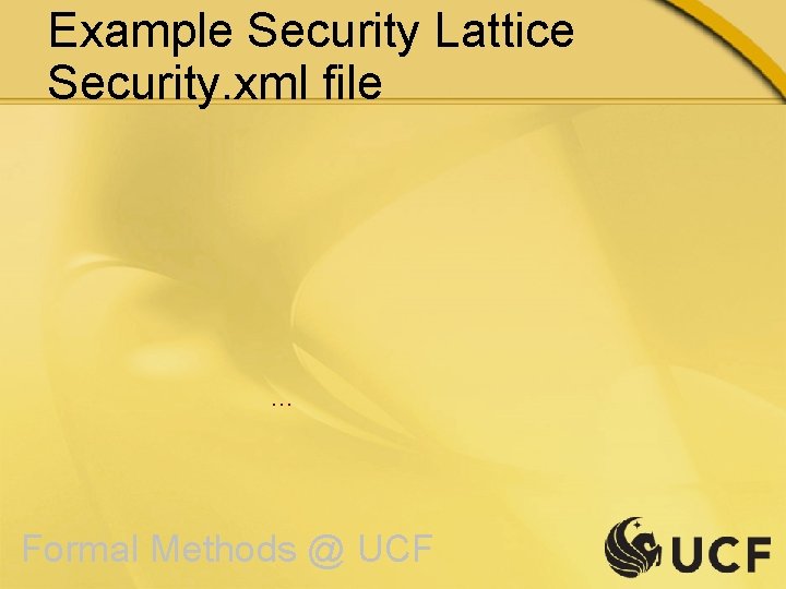 Example Security Lattice Security. xml file … Formal Methods @ UCF 