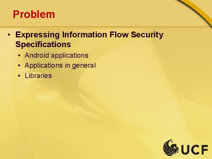 Problem • Expressing Information Flow Security Specifications • Android applications • Applications in general