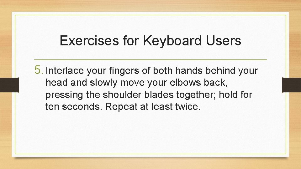 Exercises for Keyboard Users 5. Interlace your fingers of both hands behind your head