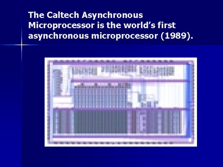 The Caltech Asynchronous Microprocessor is the world’s first asynchronous microprocessor (1989). 