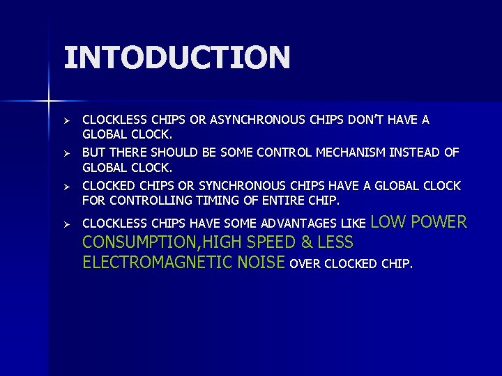 INTODUCTION Ø Ø CLOCKLESS CHIPS OR ASYNCHRONOUS CHIPS DON’T HAVE A GLOBAL CLOCK. BUT