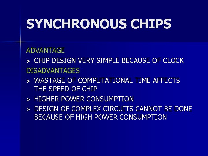 SYNCHRONOUS CHIPS ADVANTAGE Ø CHIP DESIGN VERY SIMPLE BECAUSE OF CLOCK DISADVANTAGES Ø WASTAGE