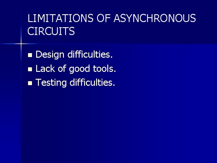 LIMITATIONS OF ASYNCHRONOUS CIRCUITS Design difficulties. n Lack of good tools. n Testing difficulties.