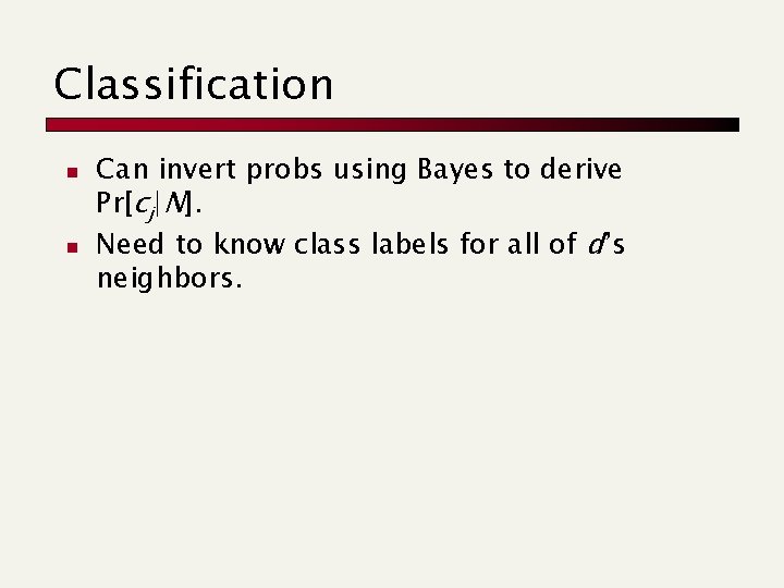 Classification n n Can invert probs using Bayes to derive Pr[cj|N]. Need to know