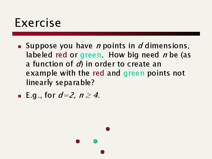 Exercise n n Suppose you have n points in d dimensions, labeled red or