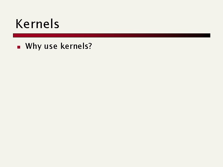 Kernels n Why use kernels? 