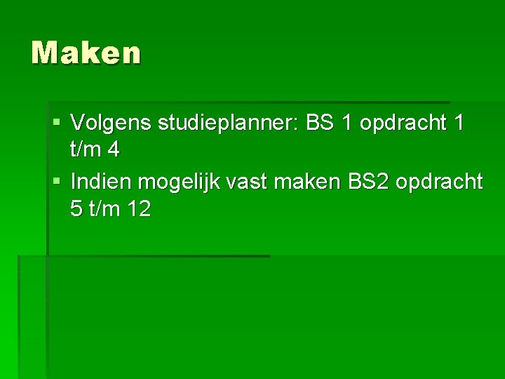 Maken § Volgens studieplanner: BS 1 opdracht 1 t/m 4 § Indien mogelijk vast Maken § Volgens studieplanner: BS 1 opdracht 1 t/m 4 § Indien mogelijk vast