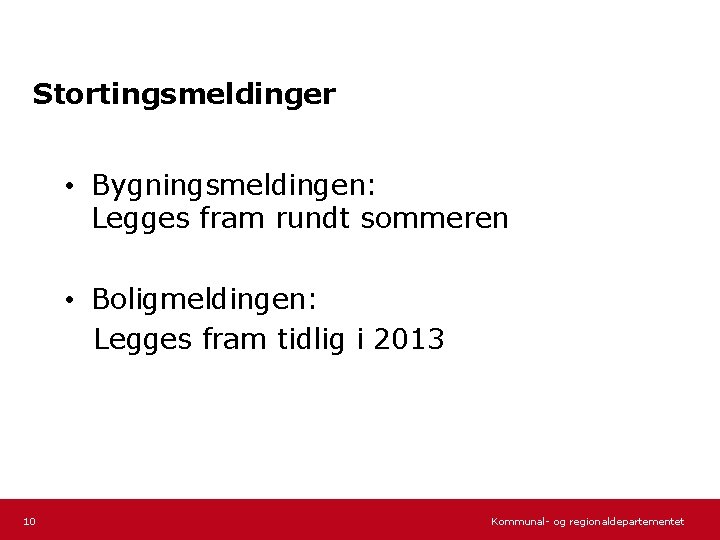 Stortingsmeldinger • Bygningsmeldingen: Legges fram rundt sommeren • Boligmeldingen: Legges fram tidlig i 2013