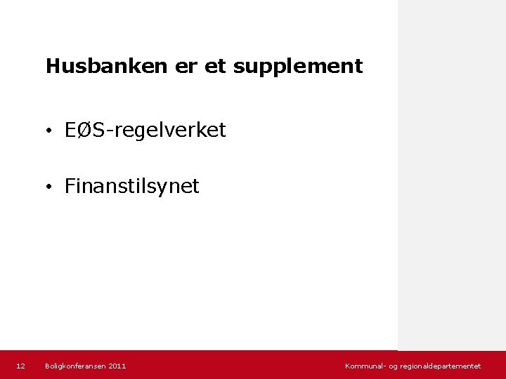 Husbanken er et supplement • EØS-regelverket • Finanstilsynet 12 Boligkonferansen 2011 Kommunal- og regionaldepartementet