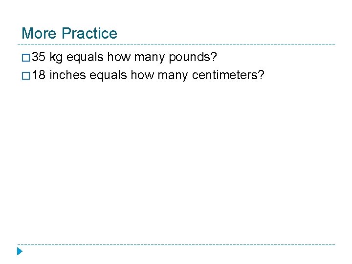 More Practice � 35 kg equals how many pounds? � 18 inches equals how More Practice � 35 kg equals how many pounds? � 18 inches equals how