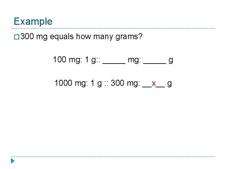 Example � 300 mg equals how many grams? 100 mg: 1 g: : _____ Example � 300 mg equals how many grams? 100 mg: 1 g: : _____