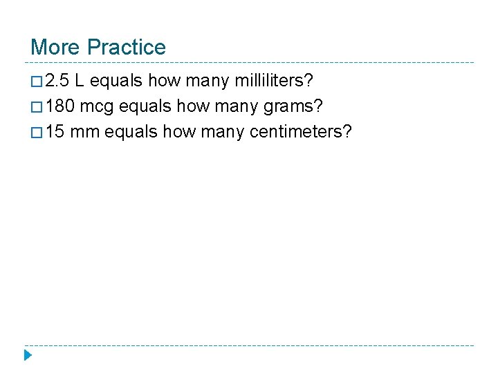 More Practice � 2. 5 L equals how many milliliters? � 180 mcg equals