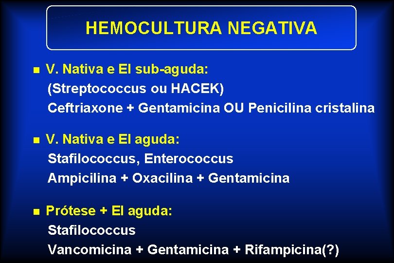 HEMOCULTURA NEGATIVA n V. Nativa e EI sub-aguda: (Streptococcus ou HACEK) Ceftriaxone + Gentamicina