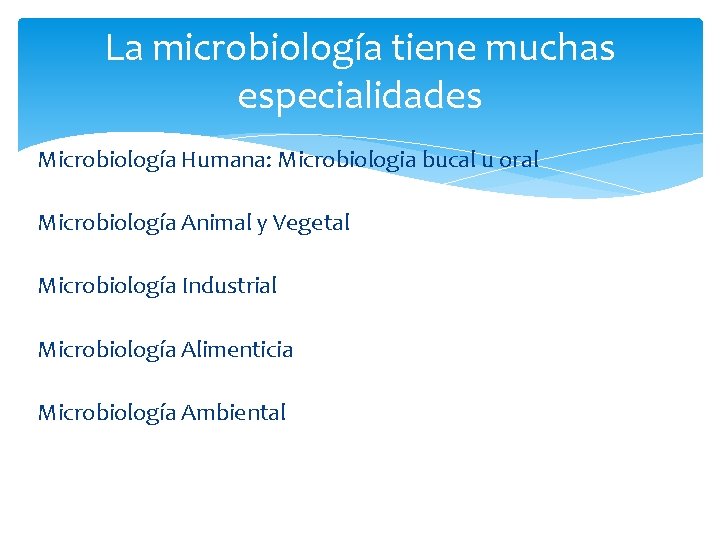 La microbiología tiene muchas especialidades Microbiología Humana: Microbiologia bucal u oral Microbiología Animal y