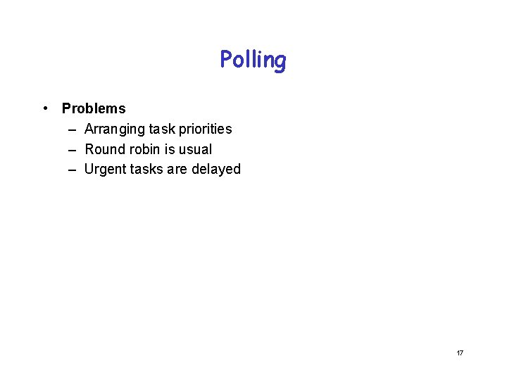 Polling • Problems – Arranging task priorities – Round robin is usual – Urgent