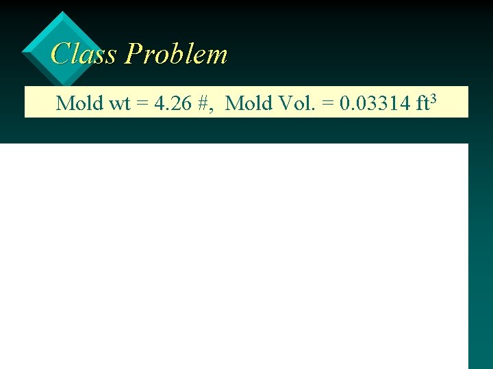 Class Problem Mold wt = 4. 26 #, Mold Vol. = 0. 03314 ft